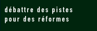 débattre des pistes pour des réformes